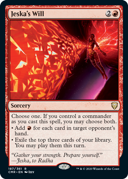 Jeska's Will
 Choose one. If you control a commander as you cast this spell, you may choose both.
• Add {R} for each card in target opponent's hand.
• Exile the top three cards of your library. You may play them this turn.